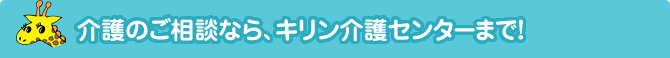 介護のご相談なら、キリン介護センターまでお問い合わせください！