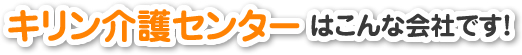 キリン介護センターはこんな会社です。