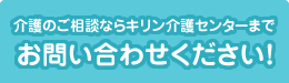 介護のことならキリン介護センターにお問い合わせください！